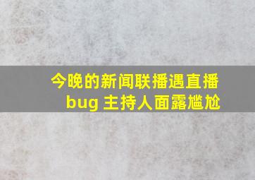 今晚的新闻联播遇直播bug 主持人面露尴尬